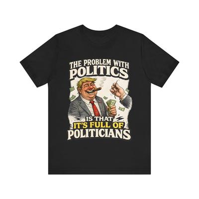Funny Political Satire Shirt “The Problem With Politics Is That It’s Full Of Politicians” Meme T-Shirt, Political Humor Graphic Tee