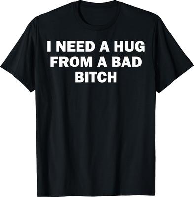 I Need A Hug From A Bad Bitch T-Shirt Unisex Shirt