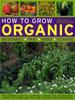 The How To Grow Organic Vegetables, Fruit, Herbs and Flowers Book