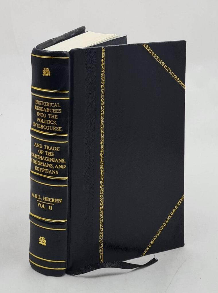 Historical researches into the politics, intercourse, and trade of the Carthaginians, Ethiopians, and Egyptians Volume 2 1838 [Leather Bound] by Heere