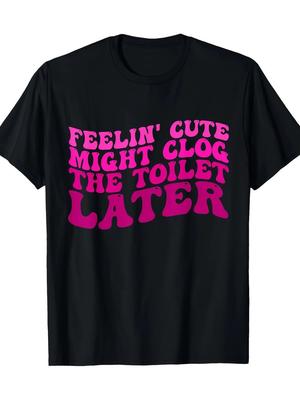 Feelin039; Cute Might Clog The Toilet Later Funny Saying T-Shirt-100% Cotton Unisex T-Shirt