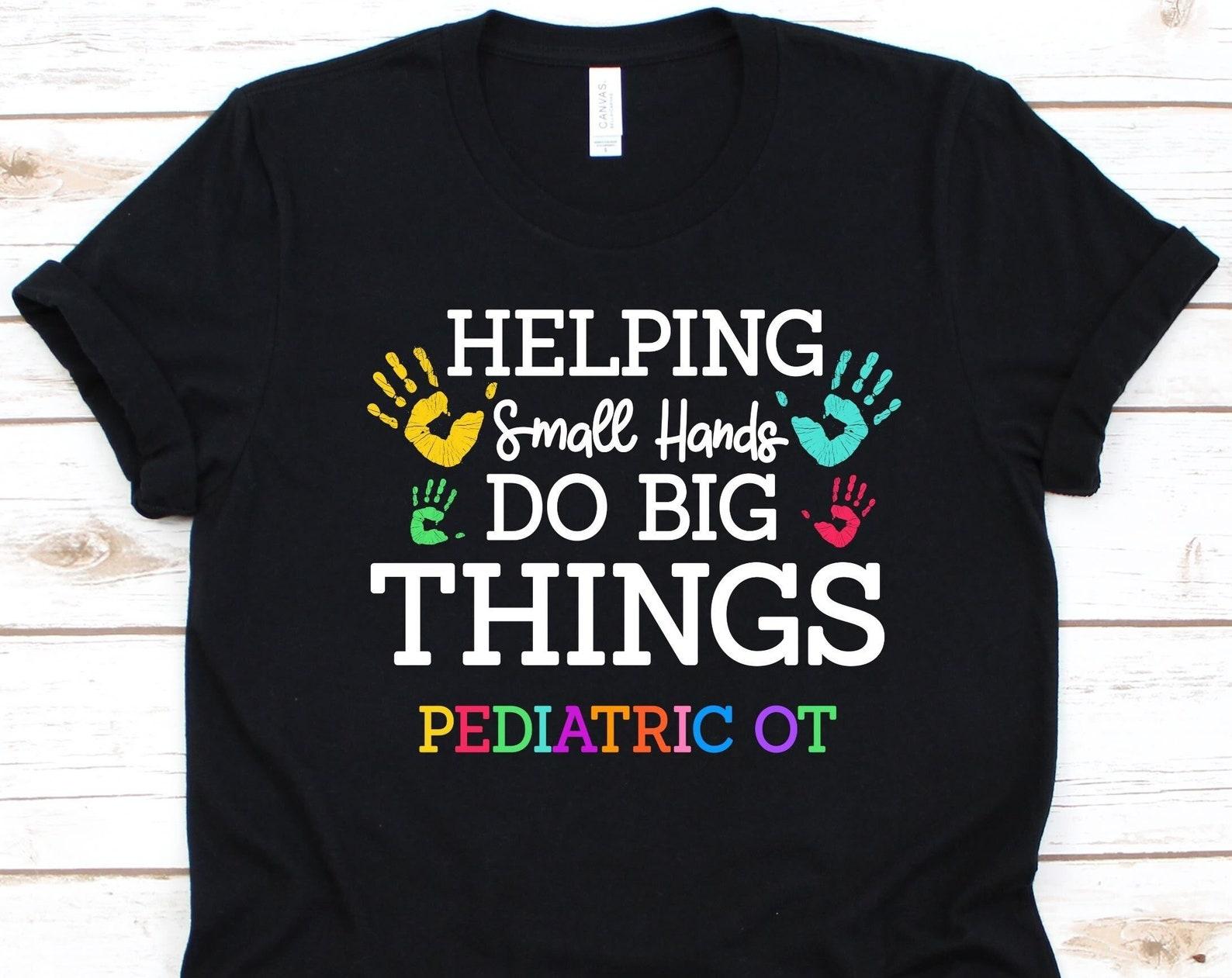 Helping Small Hands Do Big Things Shirt, Gift For Pediatric Occupational Therapist, Occupational Therapy, Therapist, Pediatric OT, Hands S
