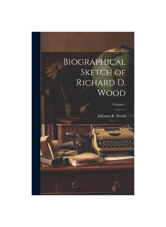 Biographical Sketch of Richard D. Wood; Volume 1