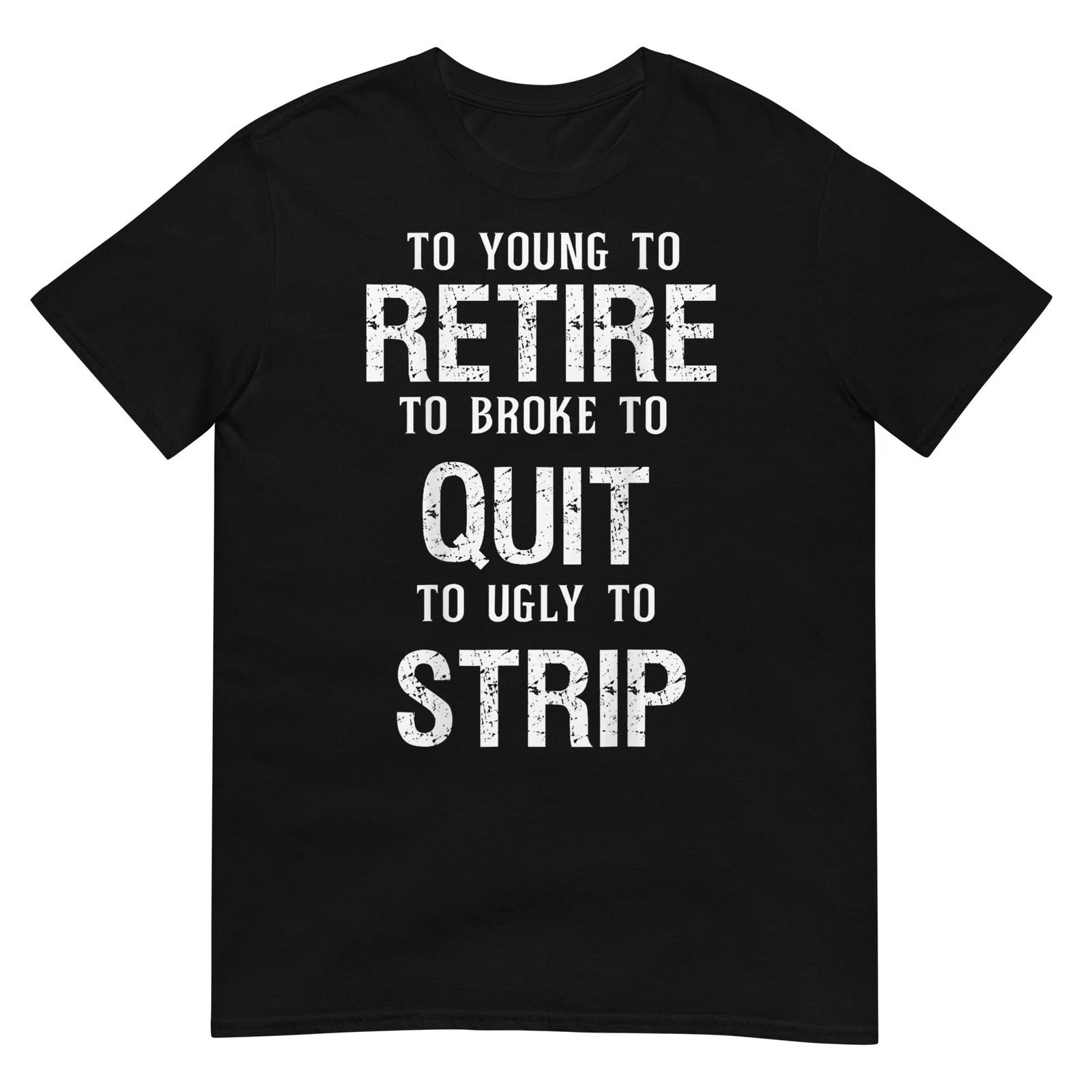 Too Young to Retire Too Broke to Quit to Ugly to Strip 2Side T-Shirt S