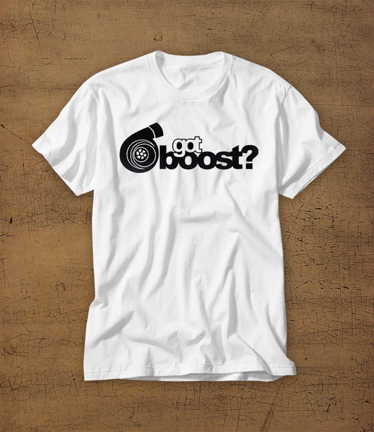 Got Boost? | Turbo | Tshirt | Tee | Shirt | T-Shirt | Boosted | Turbocharger | Mens Shirt | Womens Shirt | Boyfriend | Girlfriend | Car 3XL