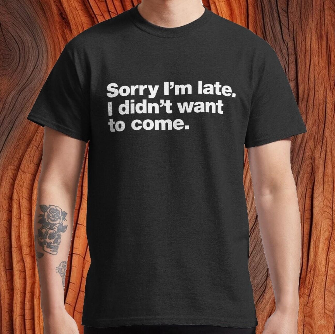 Sorry I m late. I didn t want to come Classic T-Shirt XXXXL