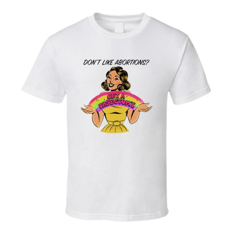 Don t Like Abortions Get A Vasectomy T Shirt S