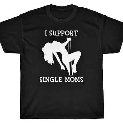 I SUPPORT SINGLE MOMS T-Shirt Stripper Dancer Comedy Nightclub