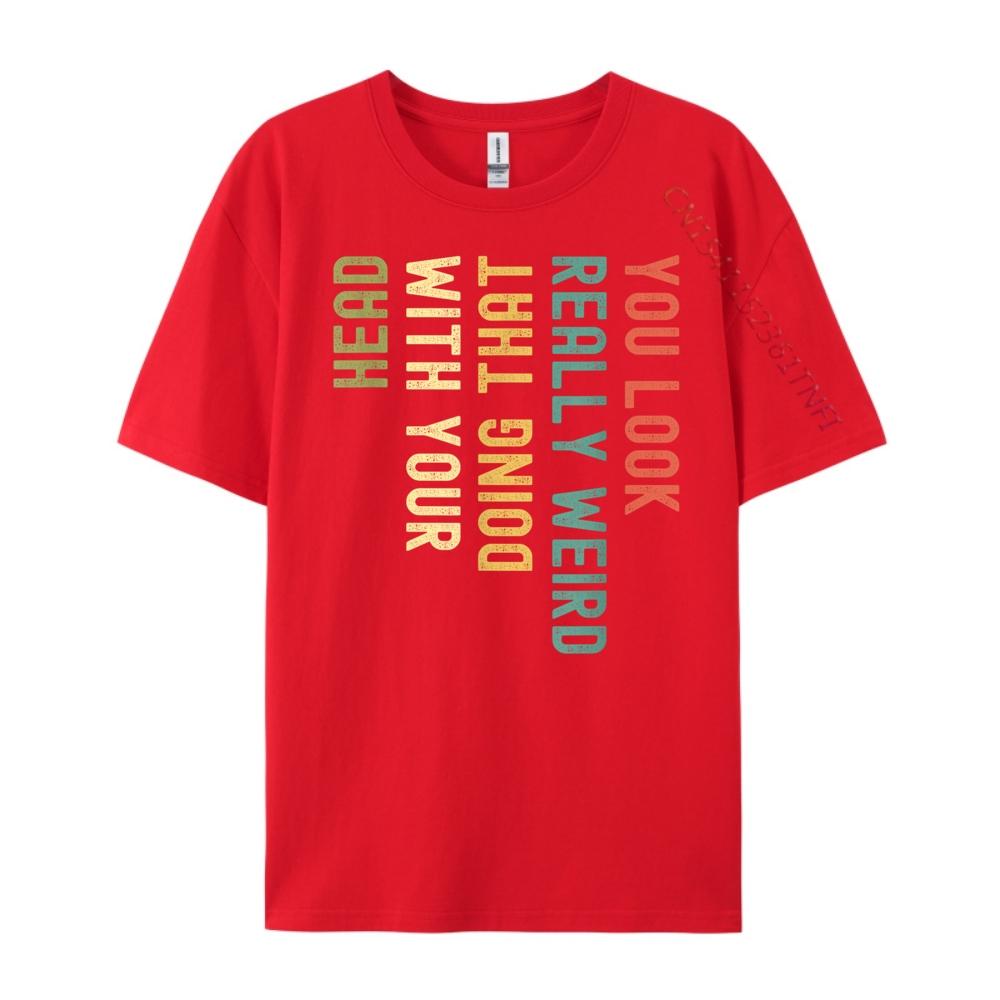 Funny You Look Really weird Doing That With Your Head Short Sleeve Cute Oversized T Shirt Luxury TShirt Korean S