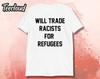 Will Trade Racists For Refugees Unisex T-shirt | Human Rights Shirt, Anti Racist Shirt, End Racism Shirt, Love Is Love Shirt, Equality Shirt