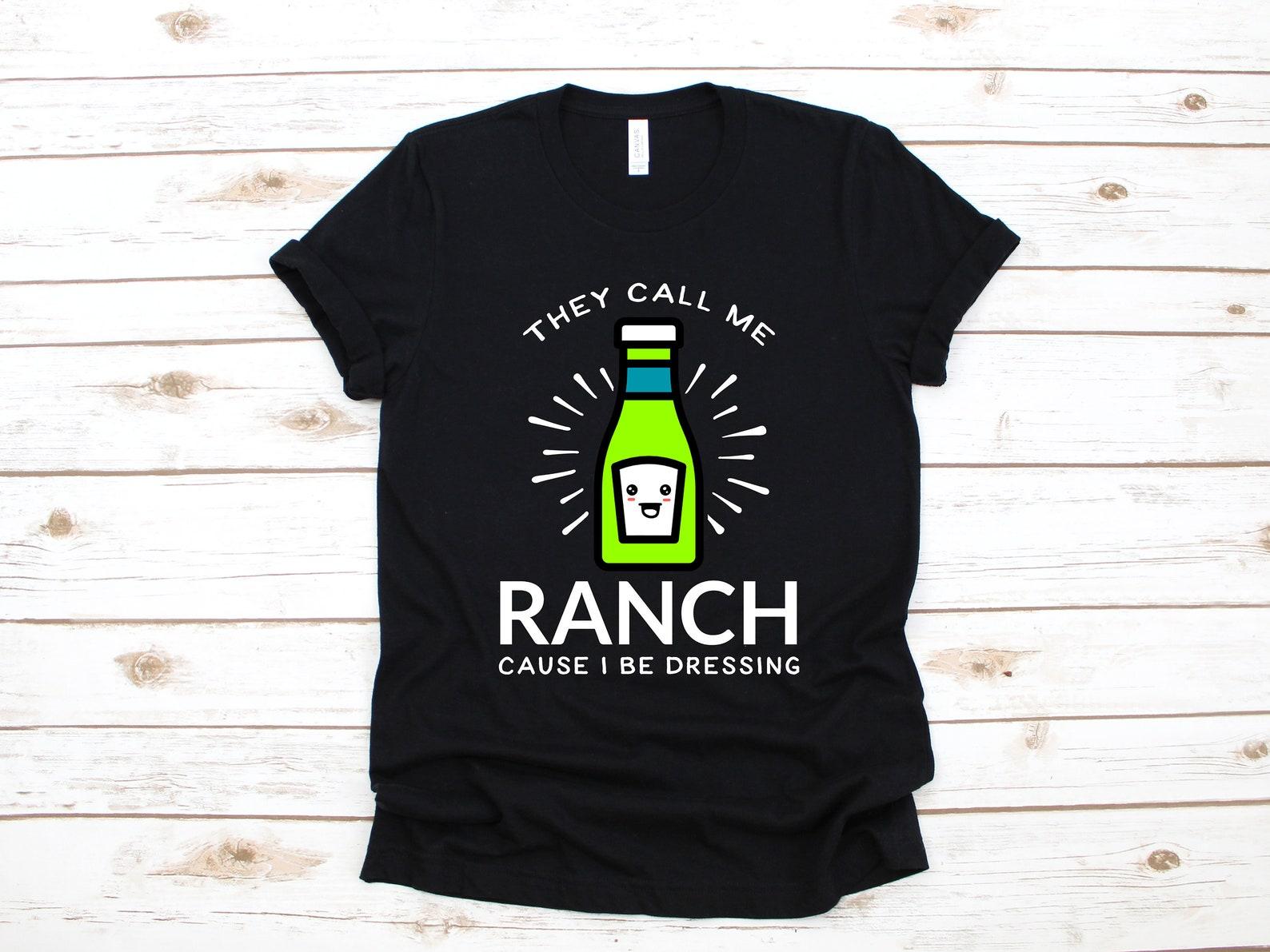 They Call Me Ranch Because I Be Dressing Shirt, Funny Ranch T-Shirt, Ranch Dressing T-shirt, Kids Tee, Women s Shirt, T-shirt, Tank Top S