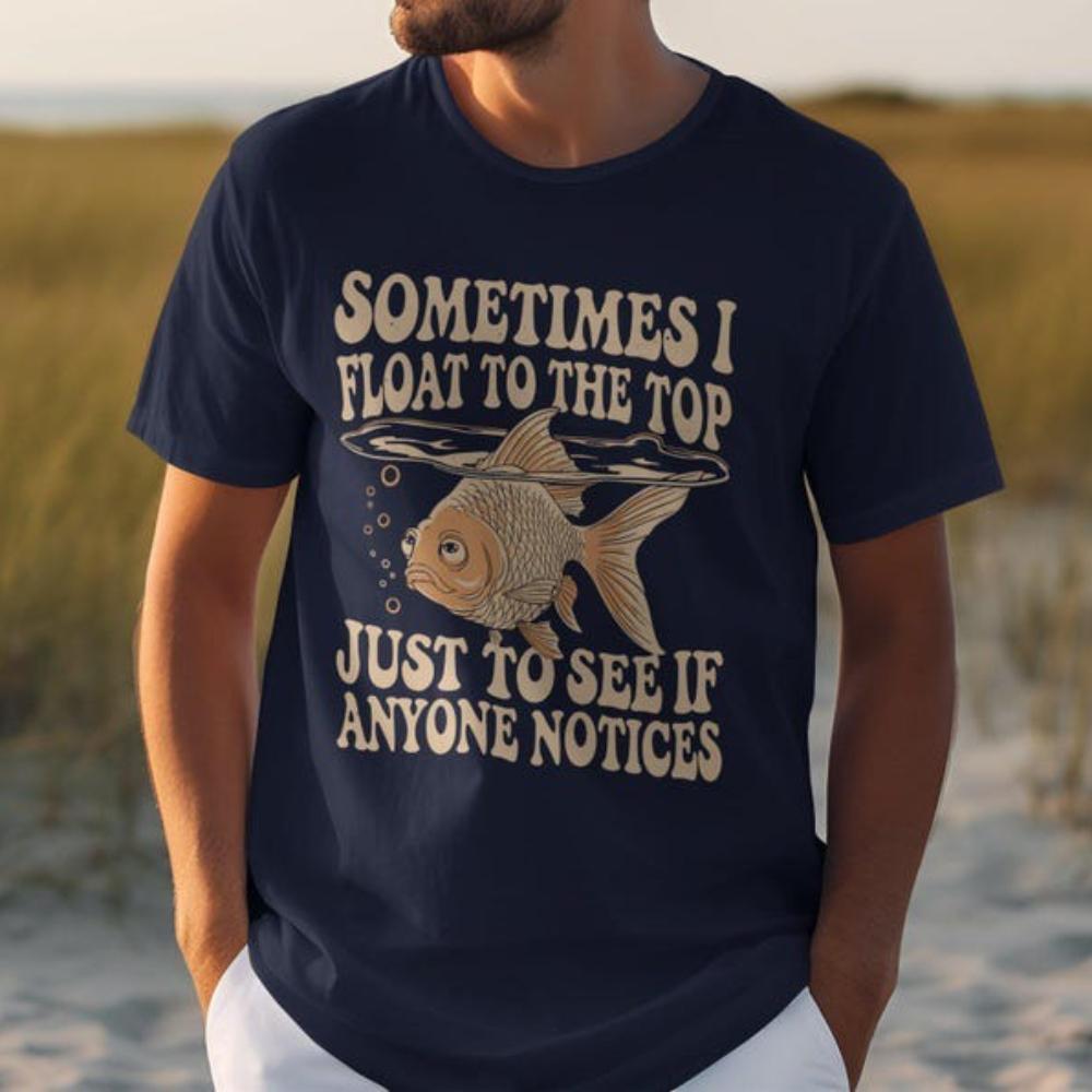 

Funny Goldfish Sometimes I Float To The Top Just To See If Anyone Notices Tshirt Woman Man Animal Lovers Shirt Cotton Tops Tee S