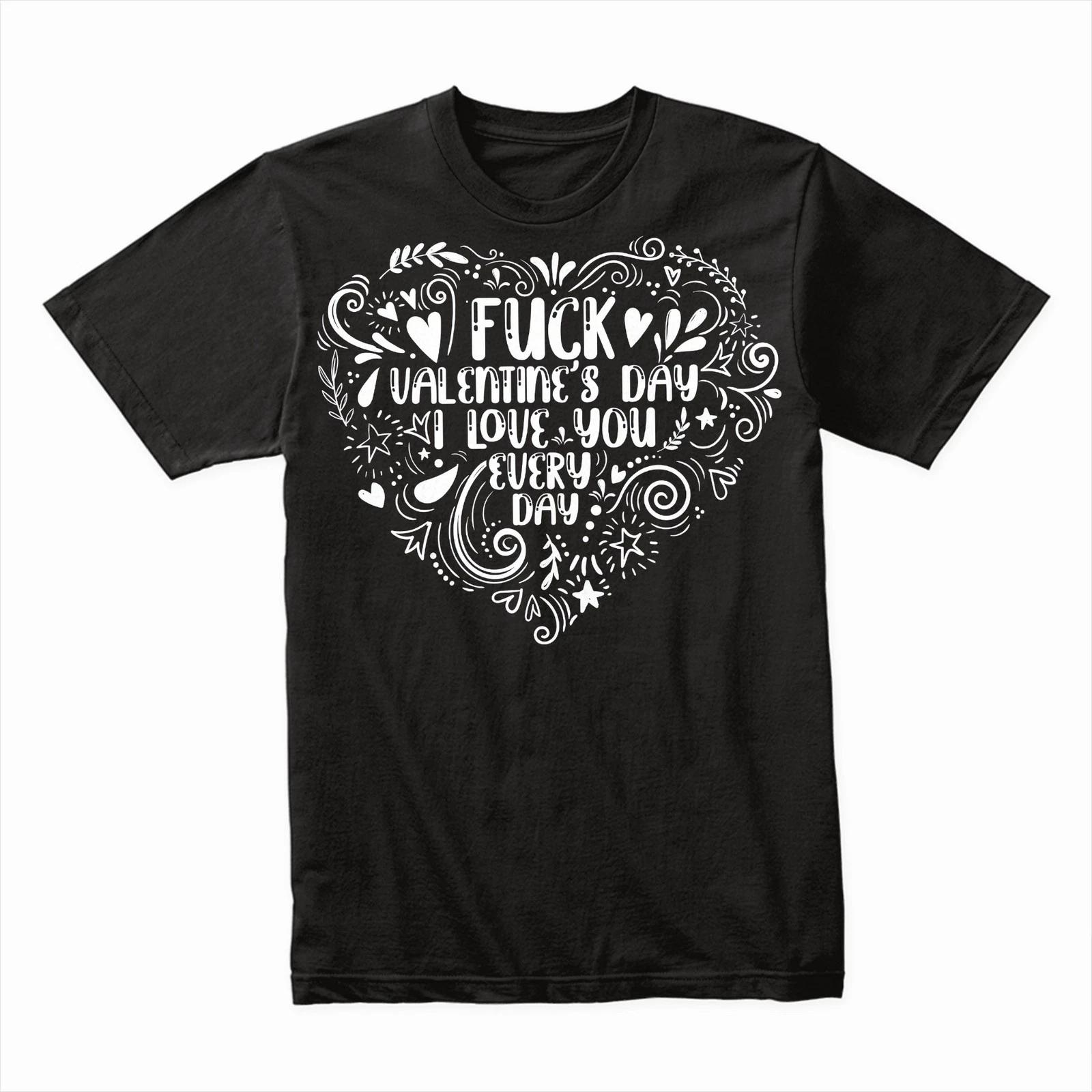F*ck Valentine s Day I Love You Everyday T-Shirt, Romantic Gift Tee, Funny Shirt 2XL