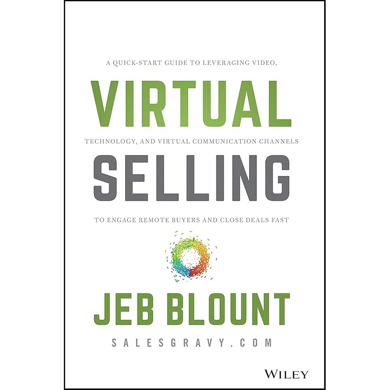 Virtual Selling: A QuickStart Guide to Leveraging Video, Technology, and Virtual Communication Channels to Engage Remote Buyers and Close Deals Fast