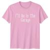 Ill Be In The Garage Unisexs TShirt DIY Mechanic Dad Fathers Day Gift For Him