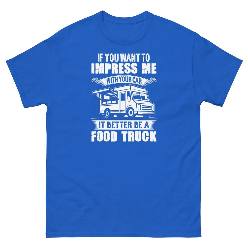 Want to Impress Me With Your Car It Better Be a Food Truck Unisex Classic Tee M