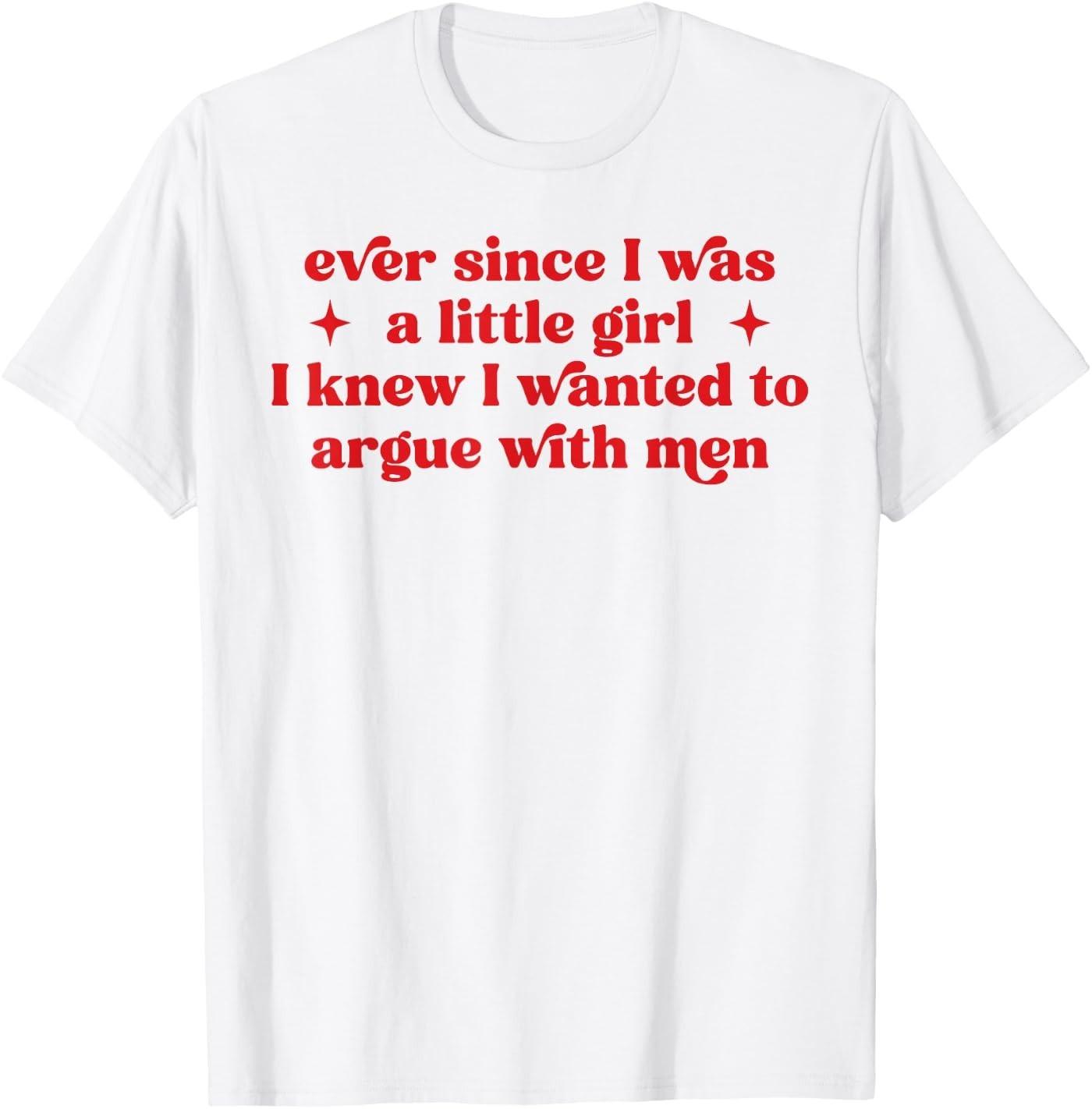 Ever Since I was A Little Girl I Knew I Wanted to Argue Men T-Shirt XL