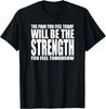 DER SCHMERZ, DEN DU HEUTE FÜHLST, WIRD DIE KRAFT SEIN, DIE DU MORGEN FÜHLST T-Shirt