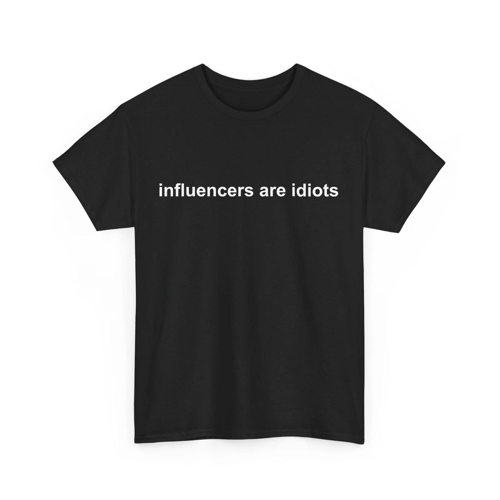 Influencers Are Idiots Women Men Funny Saying T-Shirt 4XL