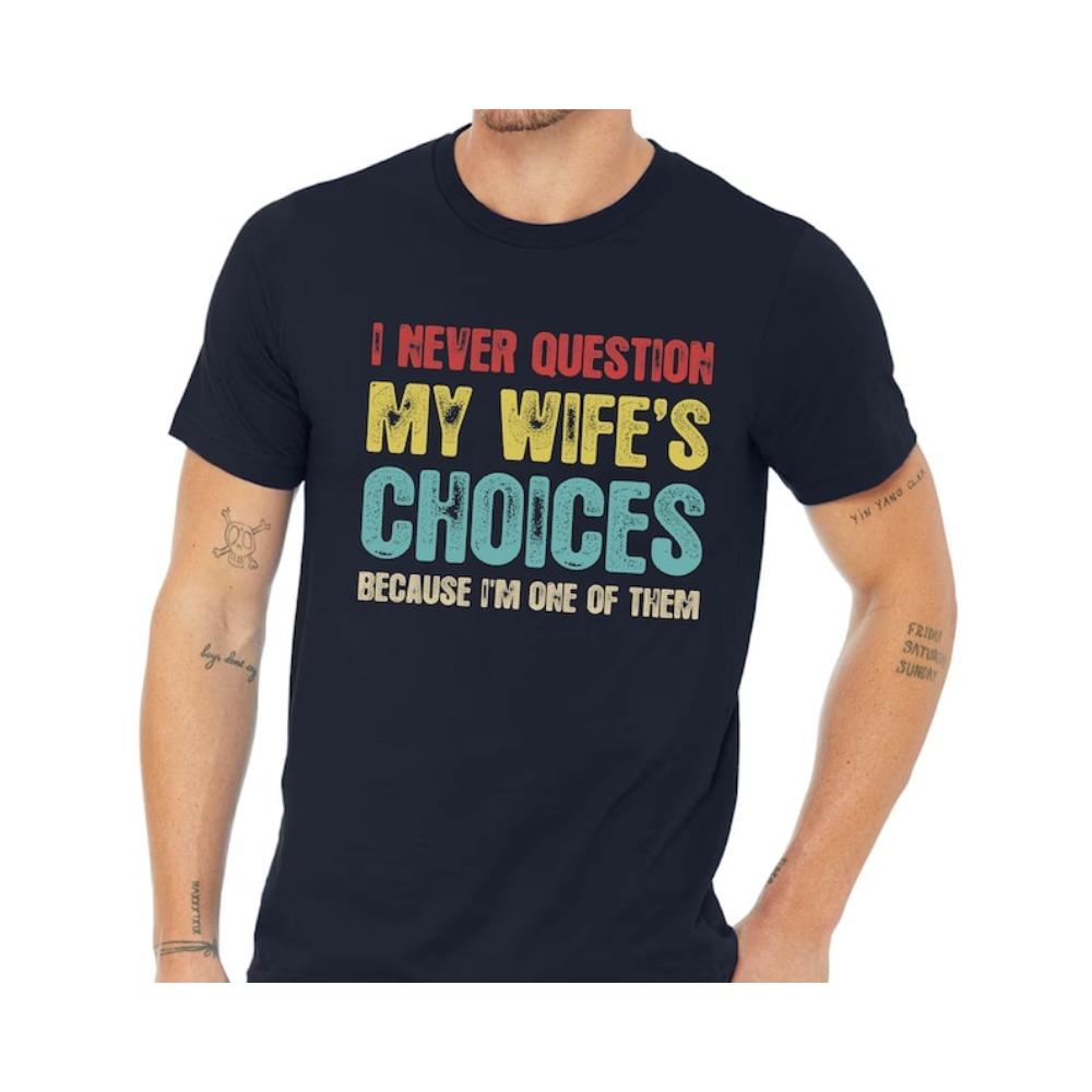 I Never Question My Wife's Choices Because I'm One of Them Funny Saying Gift From Wife To Husband Letter Clothes Creativity