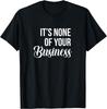 It's None Of Your Business Funny Unisex T-Shirt