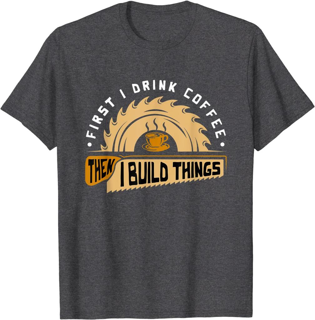 First I Drink Coffee Then I Build Things - Woodworking T-Shirt Cute Summer Top T-shirts Cotton Tops Tees for Men Fitness Tight
