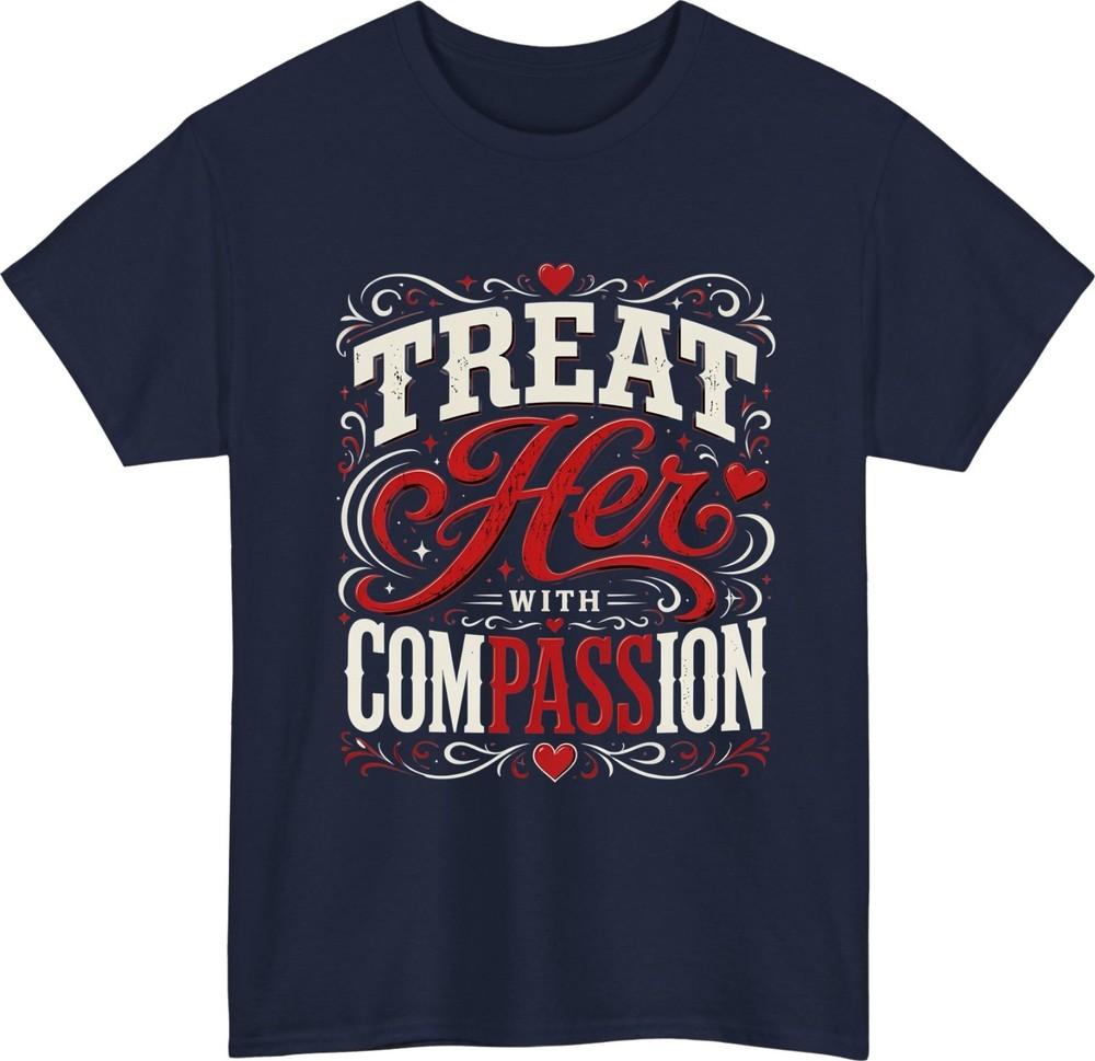Treat Her With Compassion TShirt Respect Unisex Kindness Motivatinal Tee Top S