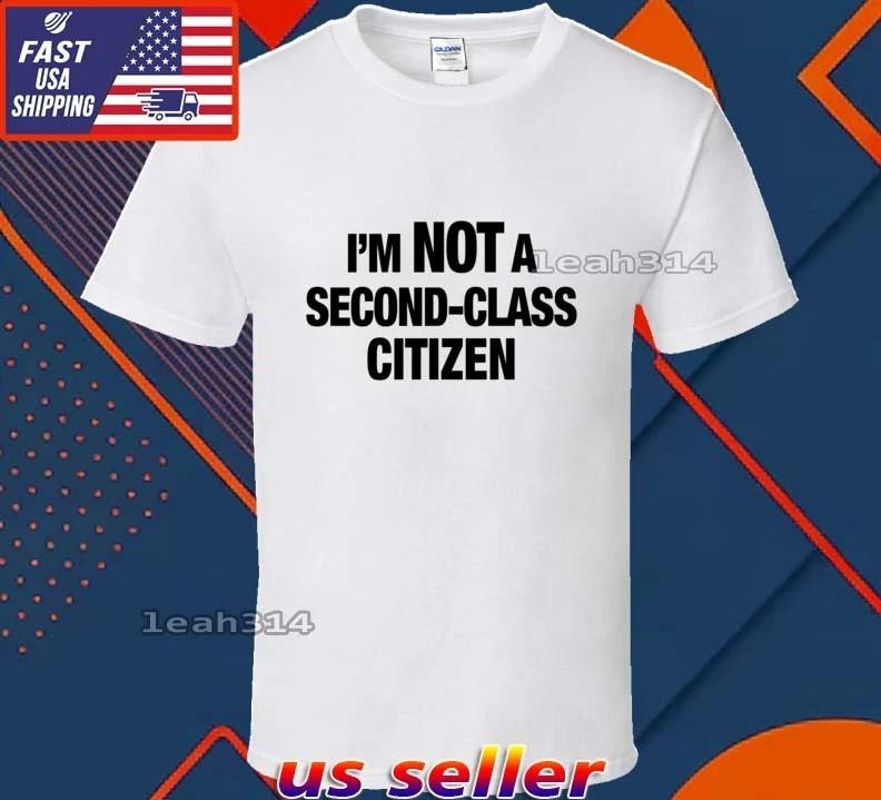 New Shirt I m Not A Second Class Citizen Logo T-Shirt Funny Unisex Size S-5XL S