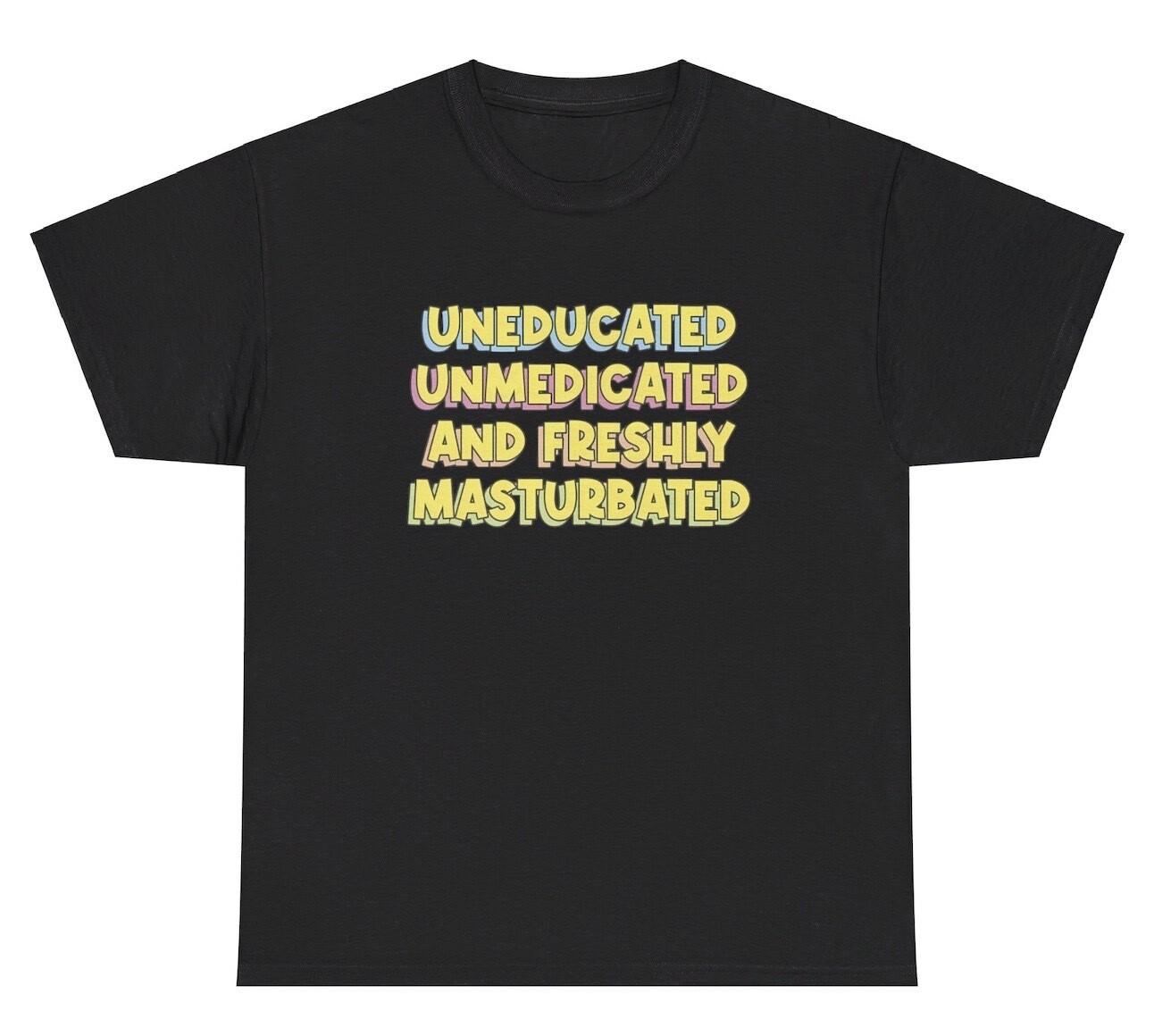 Uneducated Unmedicated And Freshly Masturbated TShirt Funny Adult Joke Humor Tee L
