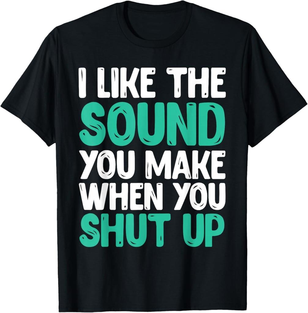 I Like The Sound You Make When You Shut Up Funny T Shirt unisex T-Shirt