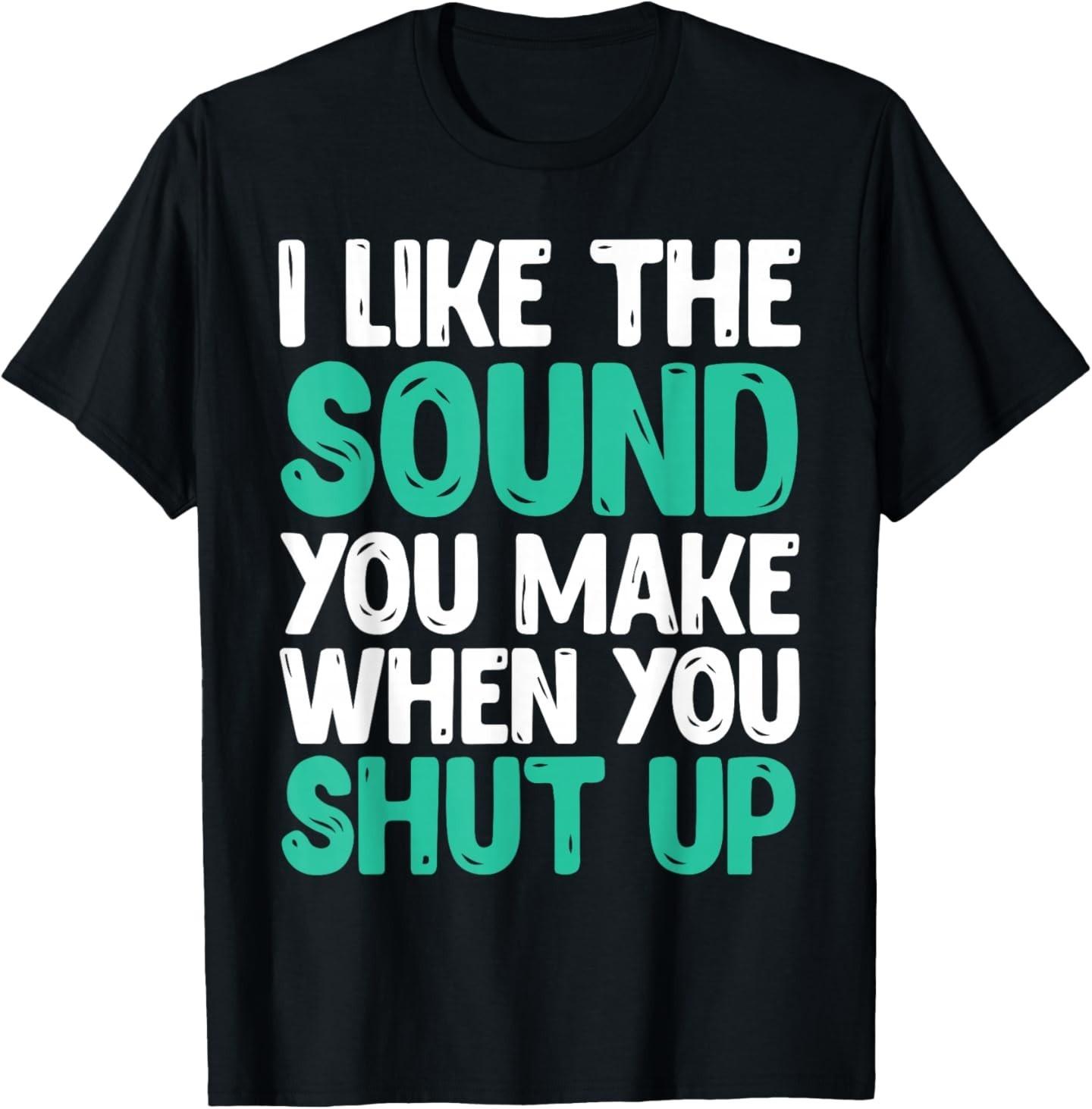 I Like The Sound You Make When You Shut Up Funny T Shirt T-Shirt XXXXL