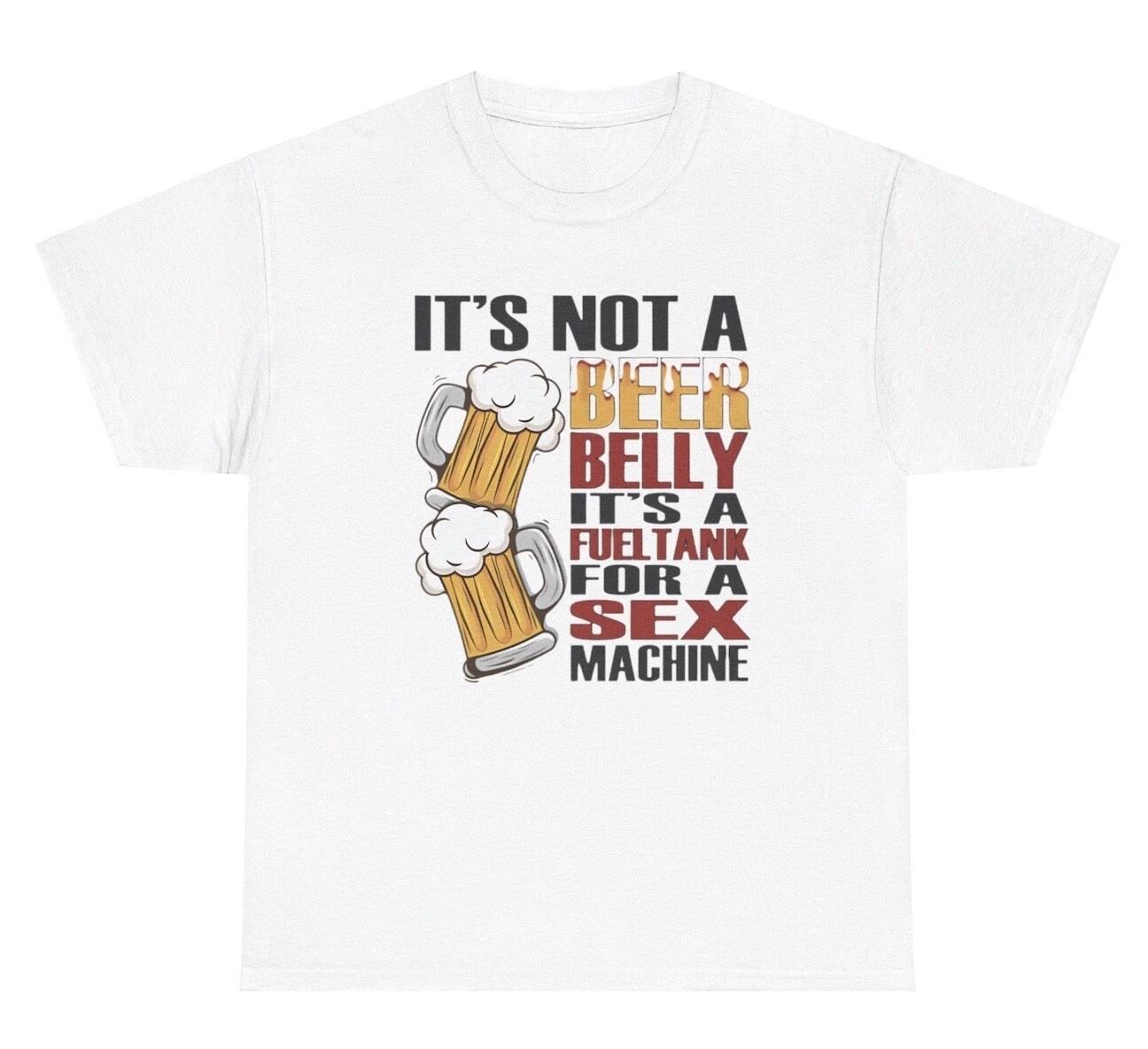 It’s Not A Beer Belly It’s A Fuel Tank For A Sex Machine T Shirt Funny Gift Tee M