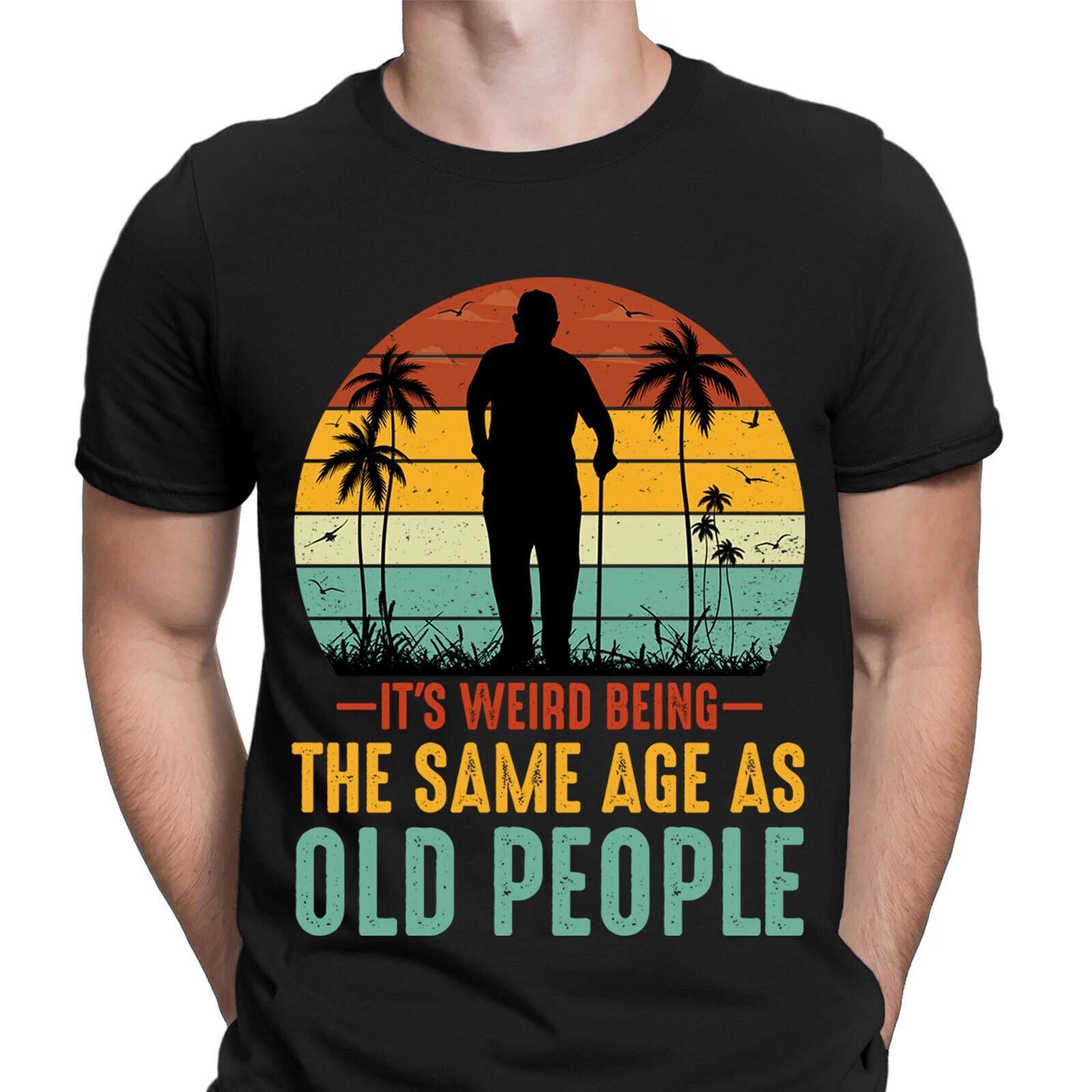 Its Weird Being The Same Age As Old People Funny Novelty Mens T-Shirts Top #RD#2 3XL