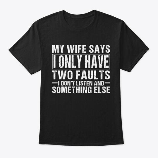

My Wife Says I Only Have 2 Faults T-Shirt Made in the USA Size S to 5XL S