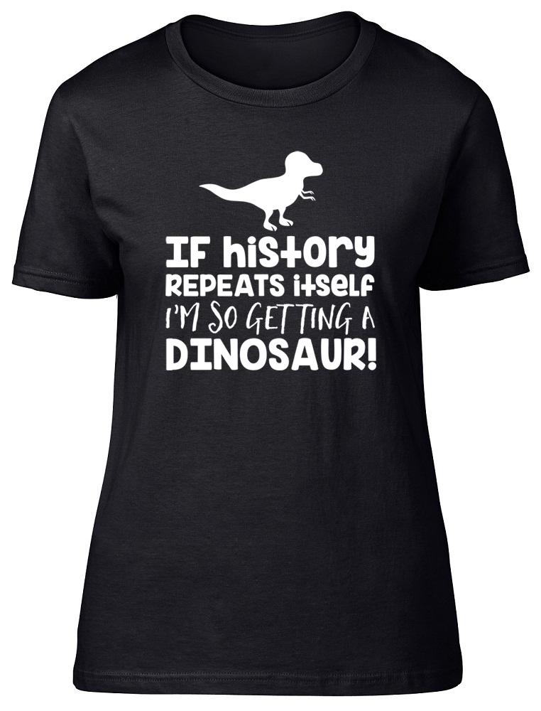 

If History Repeats Itself I m So Getting A Dinosaur Womens Ladies T-Shirt Tee 4XL