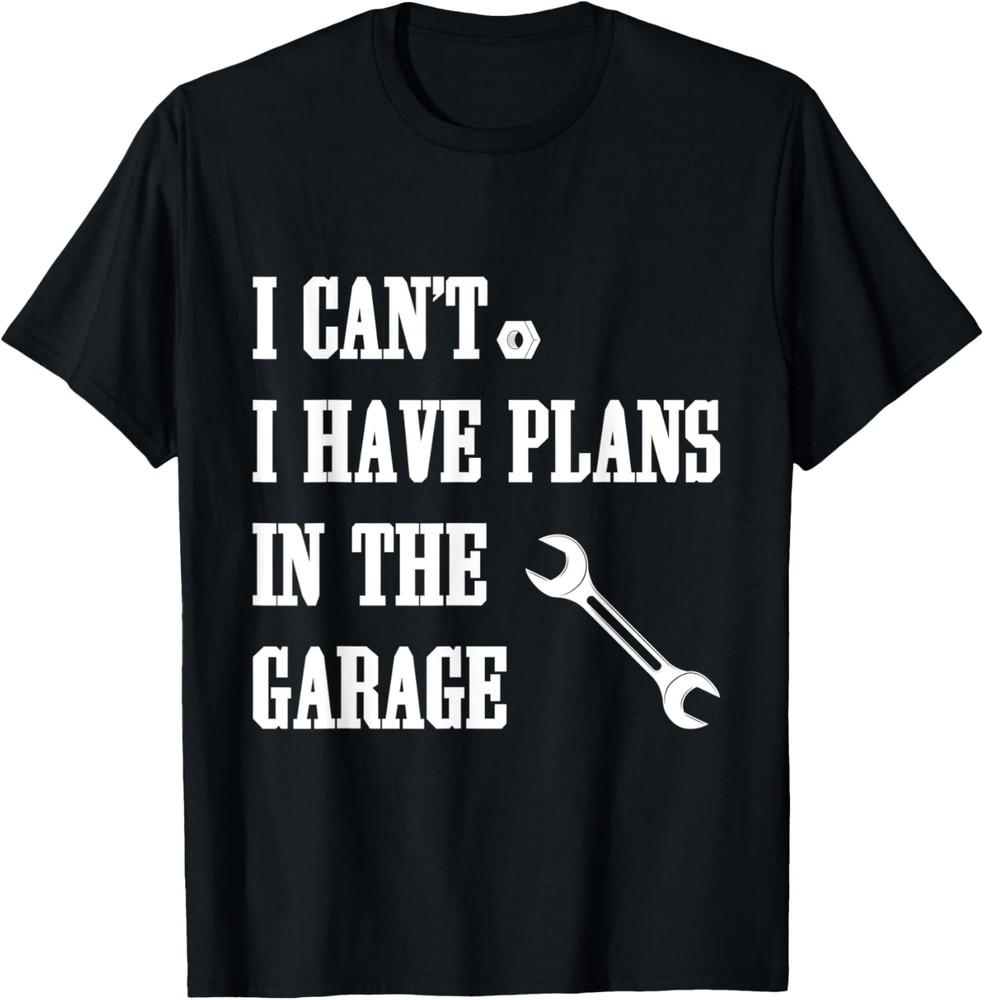 I Can t I Have Plans In The Garage Funny Saying Dad Fathers T-Shirt Unisex T-Shirt S