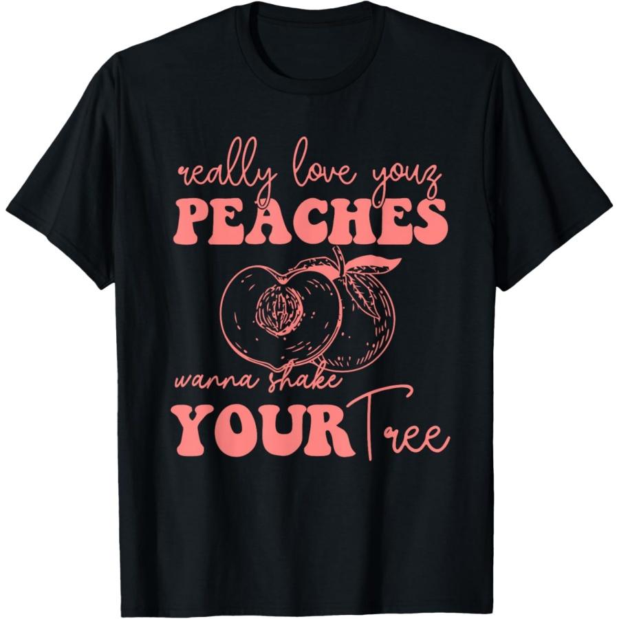 really love your PEACHES wanna Shake YOUR tree T-Shirt XXXXXL