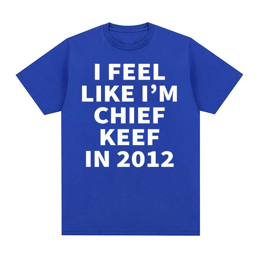 I Feel Like I'm Chief Keef in 2012 Graphic T-shirts Men Women Funny Music Rap Hip Hop Meme T Shirt Fashion Vintage Gothic Tshirt