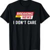 Breaking News I Don't Care Funny Sarcastic Humor Tee T-Shirt