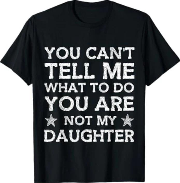 You Can t Tell Me What-To-Do You re Not My Daughter Dad T-Shirt 3XL