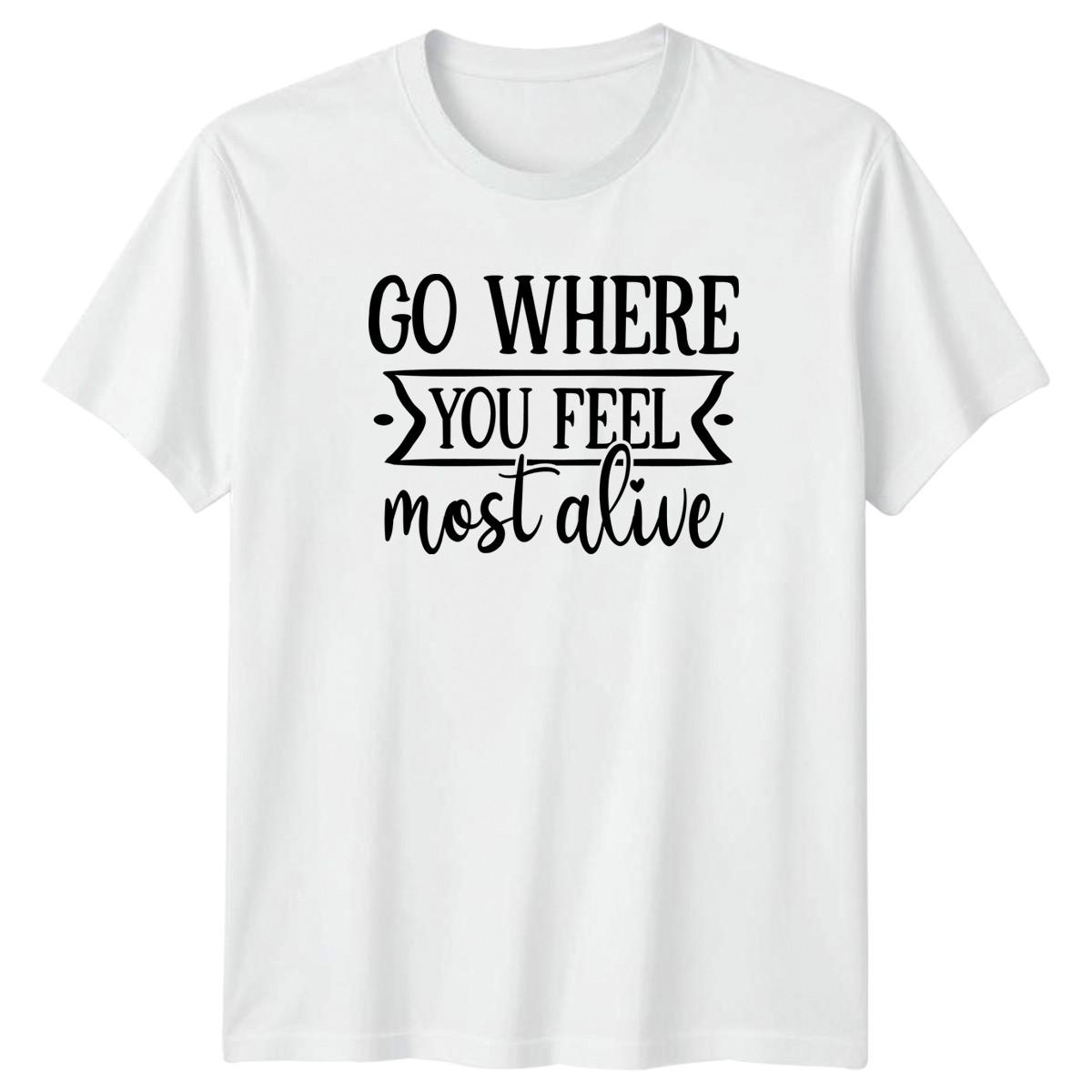 Go Where You Feel Most T-Shirt Nature Hiking Adventure Birthday Gift For Him Her XXXL