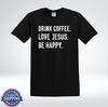 Christian Gift Shirt Drink Coffee Love Jesus Be Happy Quote T-Shirt
