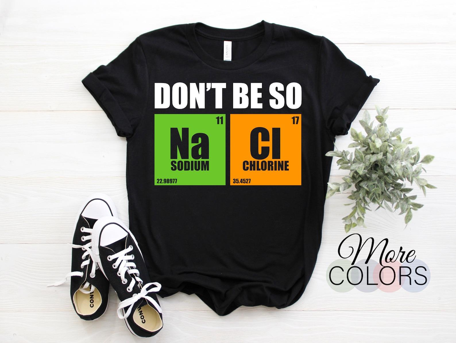 Don t Be So Na Cl Funny Salty Chemist Chemistry Nerd Gift T-Shirt, Funny Periodic Table Shirts, Students Teachers Science Lover Geeks School 130