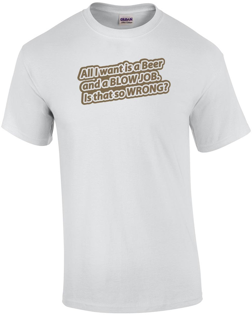 All I Want Is A Beer And A Blow Job. Is That So Wrong T-shirt Unisex T-Shirt XXXL