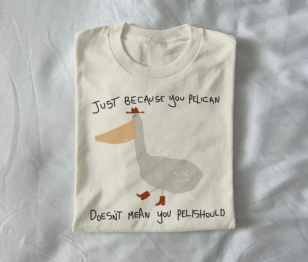 just because you pelican unisex t shirt funny t shirt S