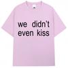 Summer 2026 We Didnt Even Kiss Graphic Tshirt High Quality Fashion Casual Breathable Mens Crew Neck Print Tshirt