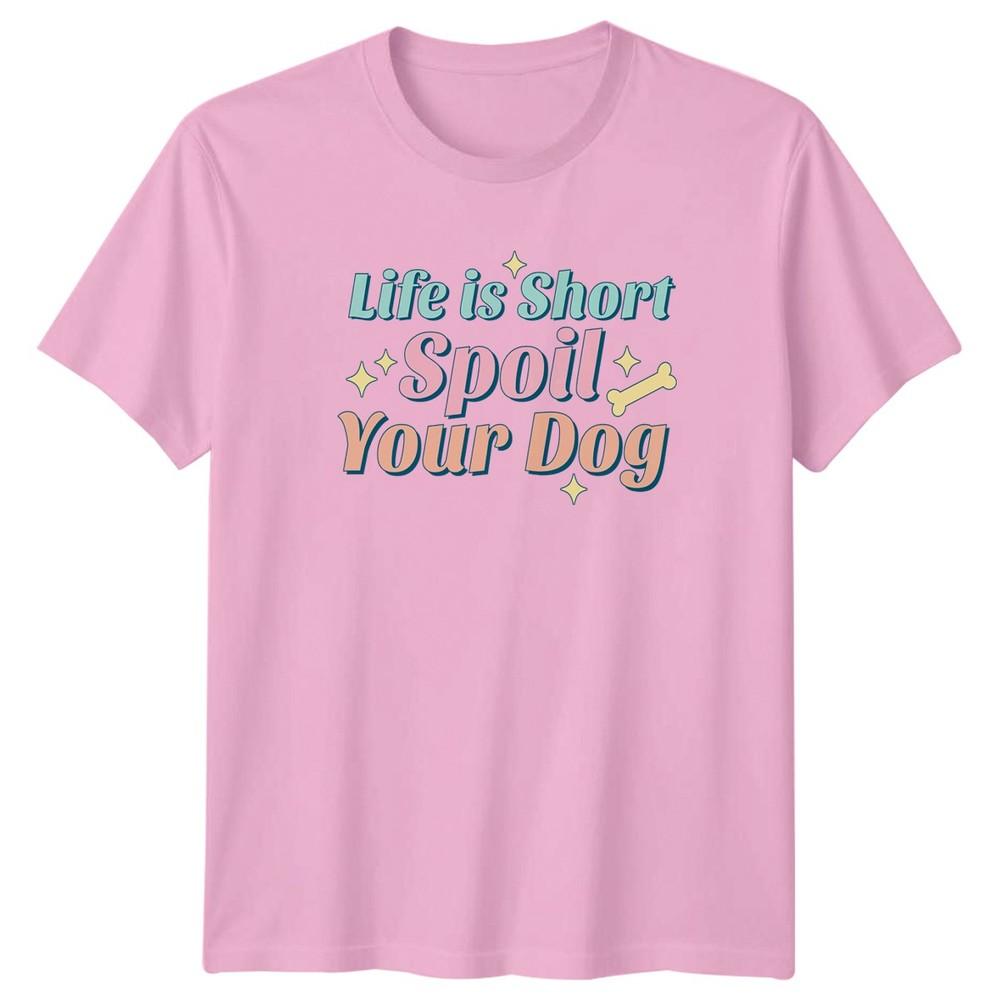 Life is short spoil your Unisex TShirt Dog Owner Pet Lover Birthday Gift For Her