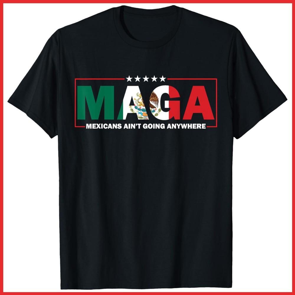 MAGA Mexicans Ain t Going Anywhere Black Cotton T-Shirt Unisex T-Shirt XXL