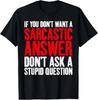 If You Dont Want a Sarcastic Anser Dont Ask Stupid Question T-Shirt