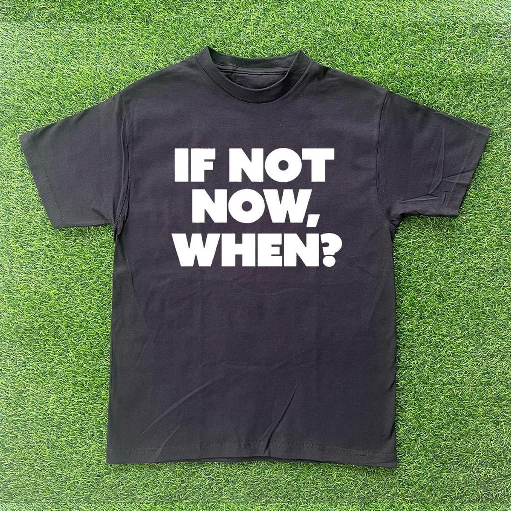 If Not Now, When? T-shirt